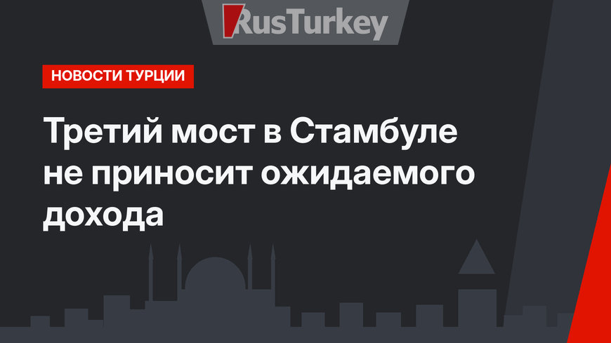 Третий мост в Стамбуле не приносит ожидаемого дохода