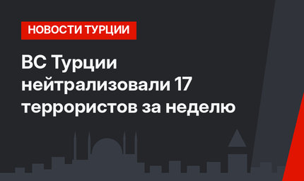  ВС Турции нейтрализовали 17 террористов за неделю