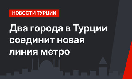 Два города в Турции соединит новая линия метро