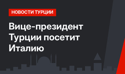 Вице-президент Турции посетит Италию