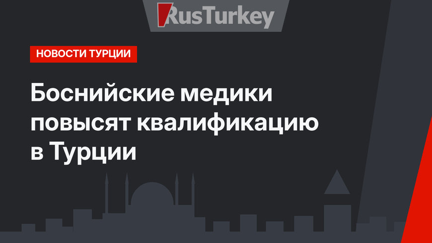 Боснийские медики повысят квалификацию в Турции