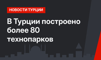 В Турции построено более 80 технопарков