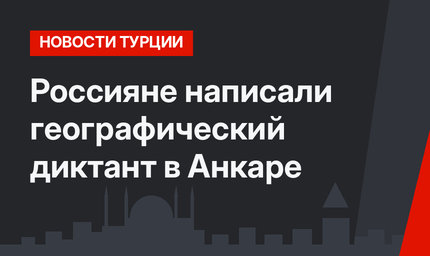 Россияне написали географический диктант в Анкаре 