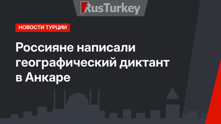 Россияне написали географический диктант в Анкаре 
