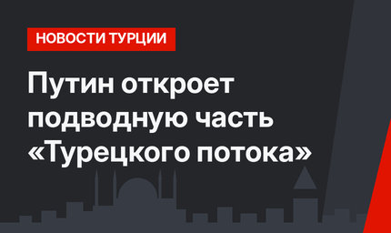 Путин откроет подводную часть «Турецкого потока»