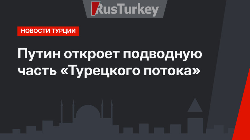 Путин откроет подводную часть «Турецкого потока»