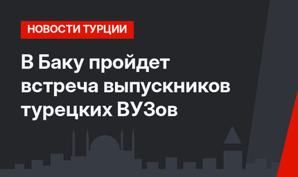 В Баку пройдет встреча выпускников турецких ВУЗов