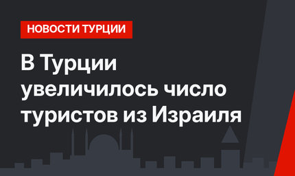 В Турции увеличилось число туристов из Израиля