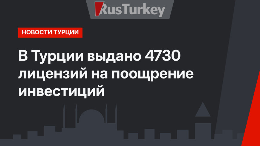 В Турции выдано 4730 лицензий на поощрение инвестиций