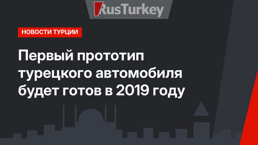 Первый прототип турецкого автомобиля будет готов в 2019 году