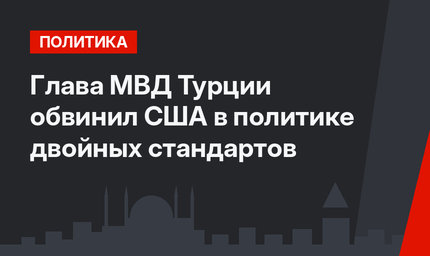 Глава МВД Турции обвинил США в политике двойных стандартов