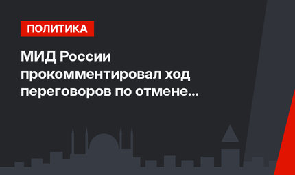 МИД России прокомментировал ход переговоров по отмене визового режима с Турцией