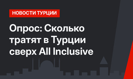 Опрос: Cколько тратят в Турции сверх All Inclusive 