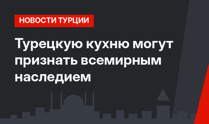Турецкую кухню могут признать всемирным наследием