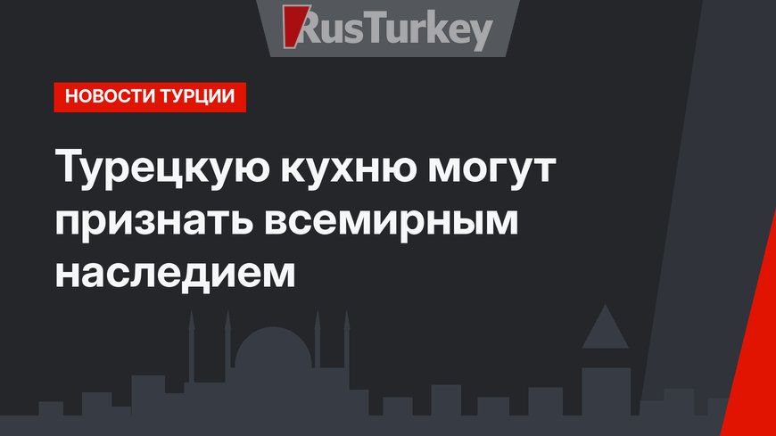 Турецкую кухню могут признать всемирным наследием