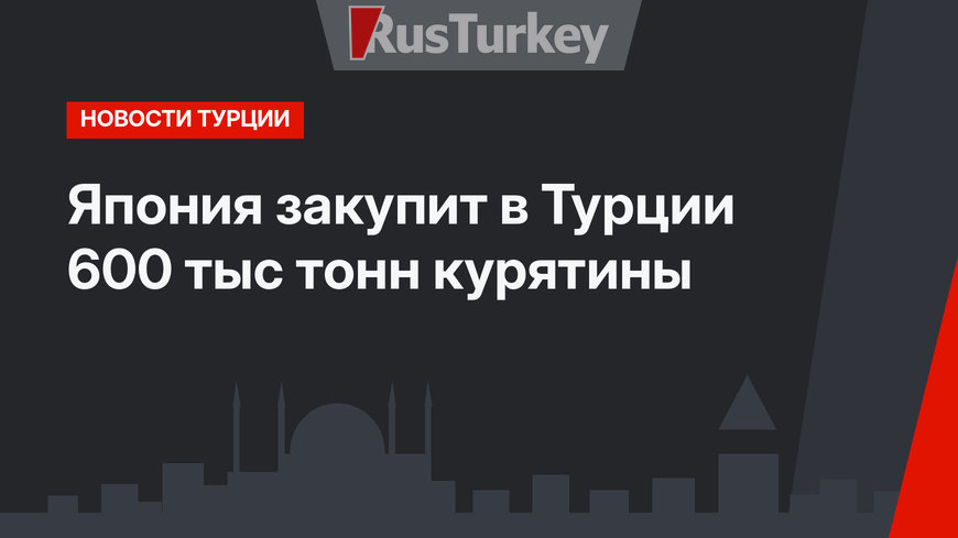 Япония закупит в Турции 600 тыс тонн курятины