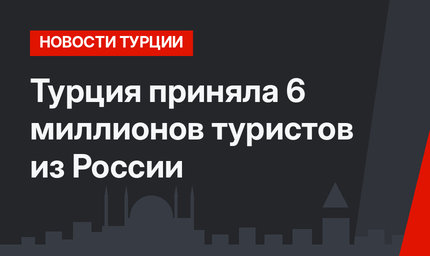 Турция приняла 6 миллионов туристов из России