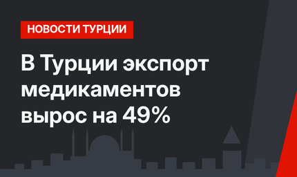 В Турции экспорт медикаментов вырос на 49%