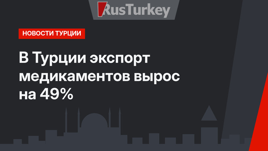 В Турции экспорт медикаментов вырос на 49%