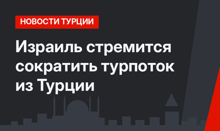 Израиль стремится сократить турпоток из Турции