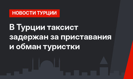 В Турции таксист задержан за приставания и обман туристки