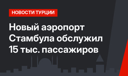 Новый аэропорт Стамбула обслужил 15 тыс. пассажиров