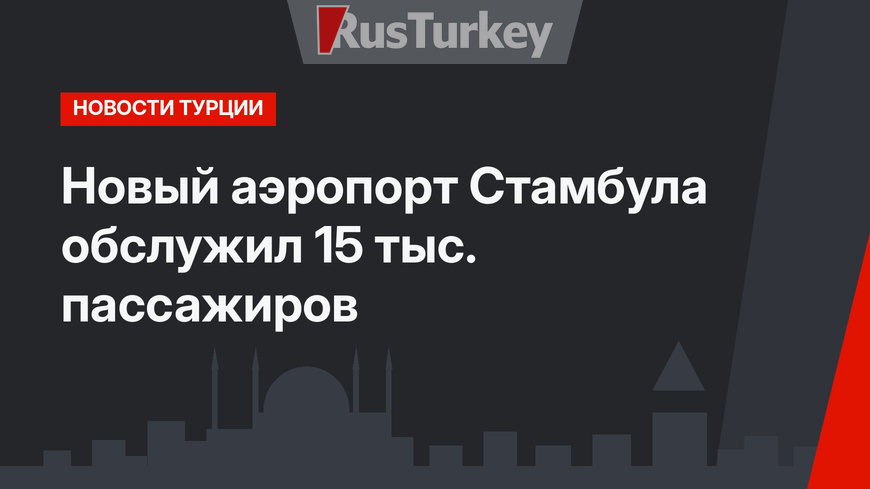 Новый аэропорт Стамбула обслужил 15 тыс. пассажиров