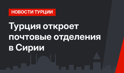 Турция откроет почтовые отделения в Сирии