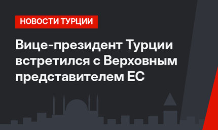 Вице-президент Турции встретился с Верховным представителем ЕС