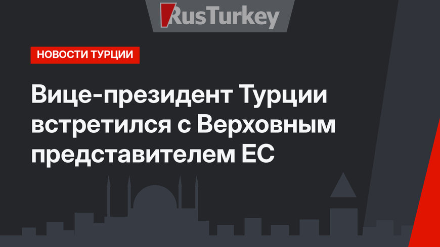 Вице-президент Турции встретился с Верховным представителем ЕС