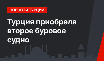 Турция приобрела второе буровое судно