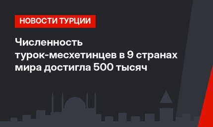 Численность турок-месхетинцев в 9 странах мира достигла 500 тысяч