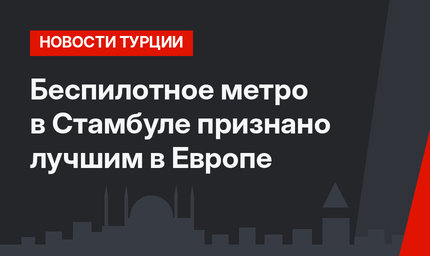 Беспилотное метро в Стамбуле признано лучшим в Европе