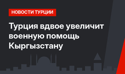 Турция вдвое увеличит военную помощь Кыргызстану