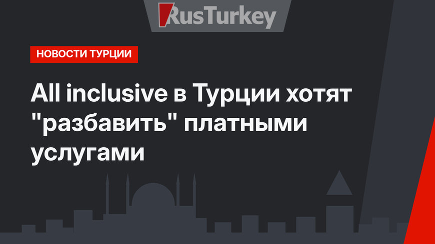 Аll inclusive в Турции хотят "разбавить" платными услугами