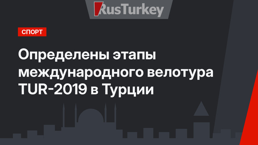 Определены этапы международного велотура TUR-2019 в Турции