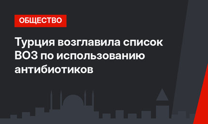 Турция возглавила список ВОЗ по использованию антибиотиков 