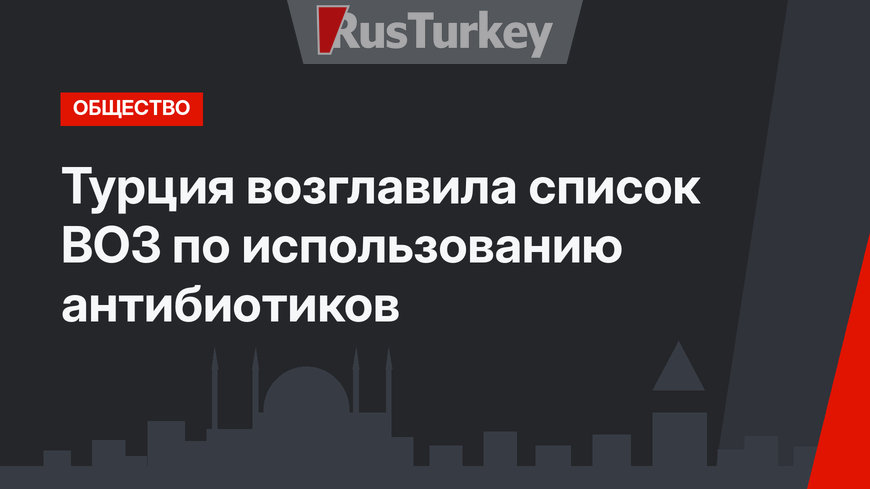 Турция возглавила список ВОЗ по использованию антибиотиков 