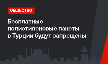 Бесплатные полиэтиленовые пакеты в Турции будут запрещены