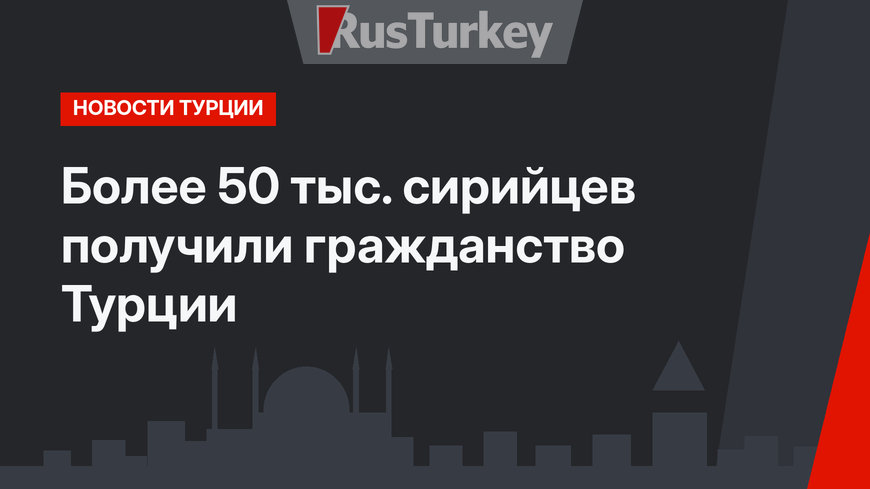 Более 50 тыс. сирийцев получили гражданство Турции 