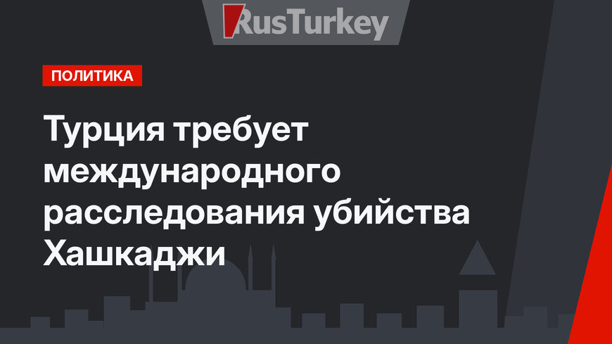 Турция требует международного расследования убийства Хашкаджи