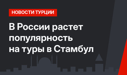 В России растет популярность на туры в Стамбул