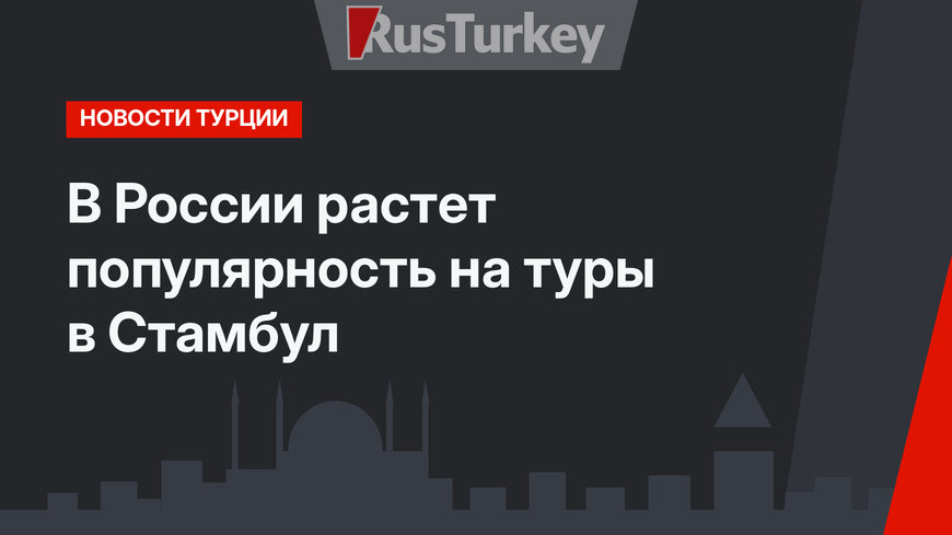 В России растет популярность на туры в Стамбул