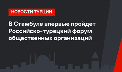 В Стамбуле впервые пройдет Российско-турецкий форум общественных организаций