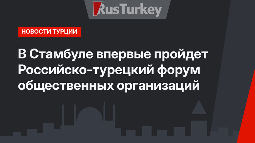 В Стамбуле впервые пройдет Российско-турецкий форум общественных организаций