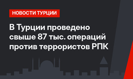 В Турции проведено свыше 87 тыс. операций против террористов РПК