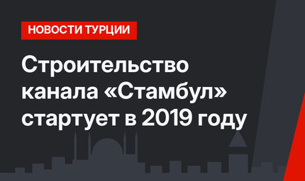 Строительство канала «Стамбул» стартует в 2019 году