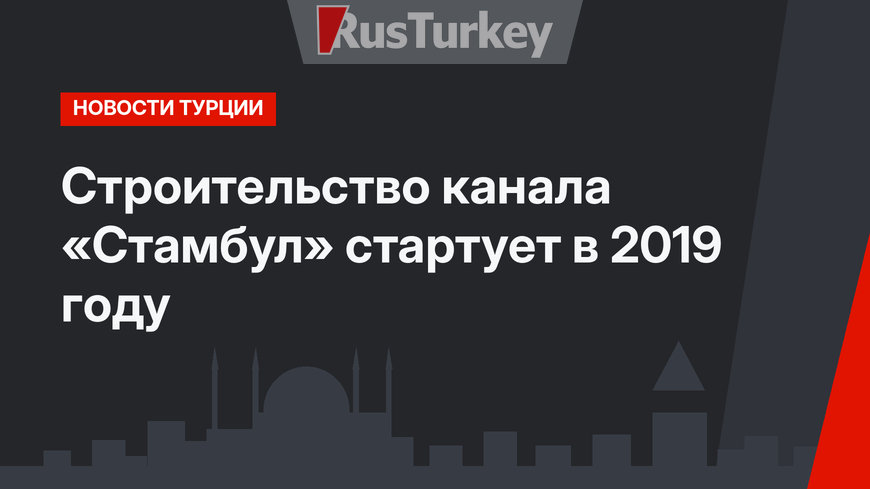 Строительство канала «Стамбул» стартует в 2019 году