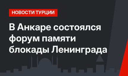В Анкаре состоялся форум памяти блокады Ленинграда