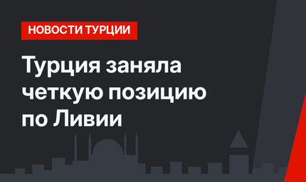 Турция заняла четкую позицию по Ливии